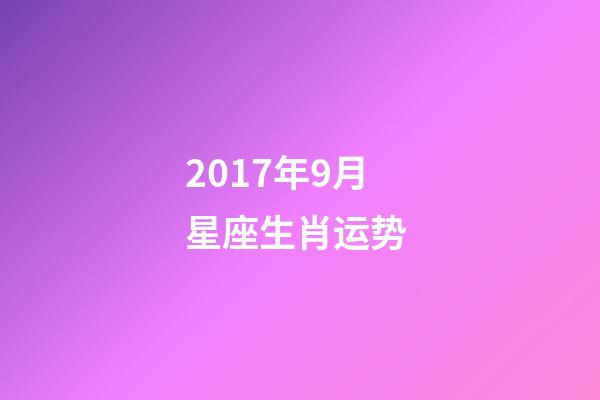 2017年9月星座生肖运势 (2017年9月星座生肖运势如何)-第1张-观点-玄机派